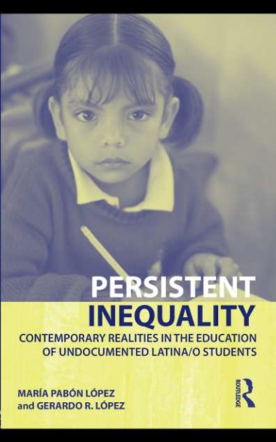 Persistent Inequality : Contemporary Realities in the Education of Undocumented Latina/o Students, PDF eBook