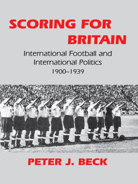 Scoring for Britain : International Football and International Politics, 1900-1939, EPUB eBook