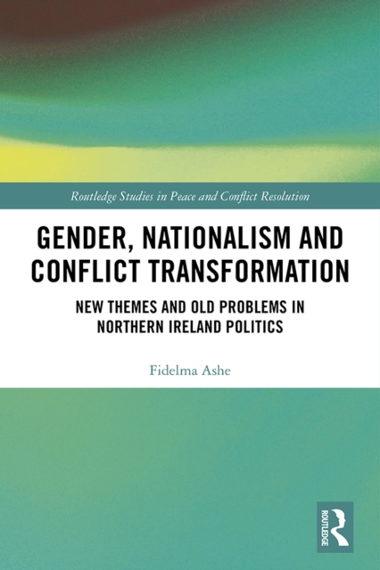 Gender, Nationalism and Conflict Transformation : New Themes and Old Problems in Northern Ireland Politics, PDF eBook