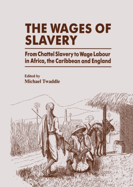 The Wages of Slavery : From Chattel Slavery to Wage Labour in Africa, the Caribbean and England, PDF eBook