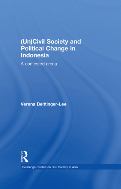 (Un) Civil Society and Political Change in Indonesia : A Contested Arena, PDF eBook