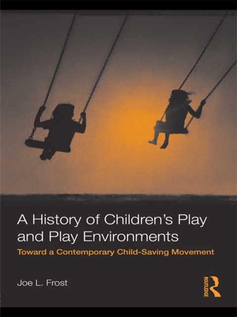 A History of Children's Play and Play Environments : Toward a Contemporary Child-Saving Movement, EPUB eBook