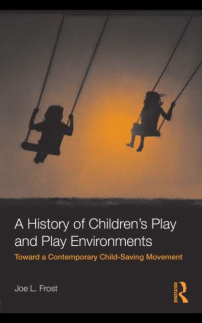 A History of Children's Play and Play Environments : Toward a Contemporary Child-Saving Movement, PDF eBook