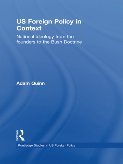US Foreign Policy in Context : National Ideology from the Founders to the Bush Doctrine, EPUB eBook