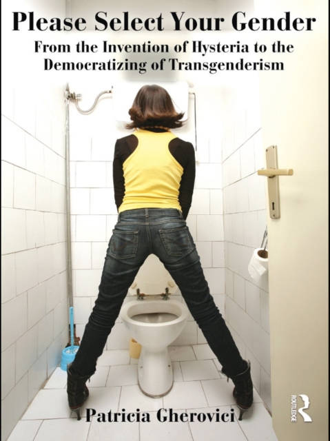 Please Select Your Gender : From the Invention of Hysteria to the Democratizing of Transgenderism, PDF eBook