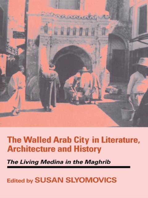 The Walled Arab City in Literature, Architecture and History : The Living Medina in the Maghrib, PDF eBook