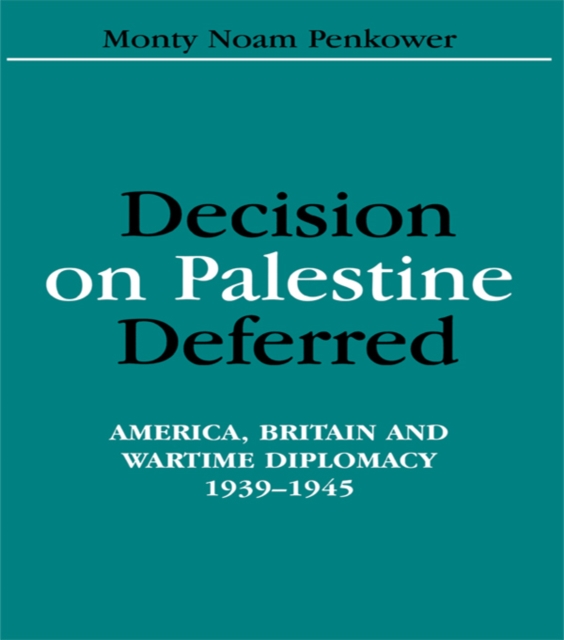 Decision on Palestine Deferred : America, Britain and Wartime Diplomacy, 1939-1945, PDF eBook