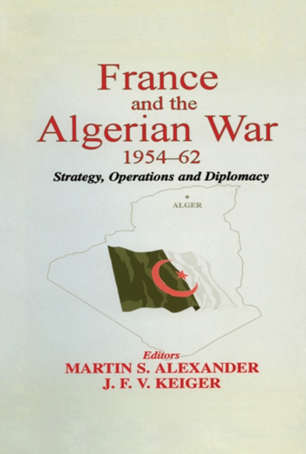 France and the Algerian War, 1954-1962 : Strategy, Operations and Diplomacy, PDF eBook