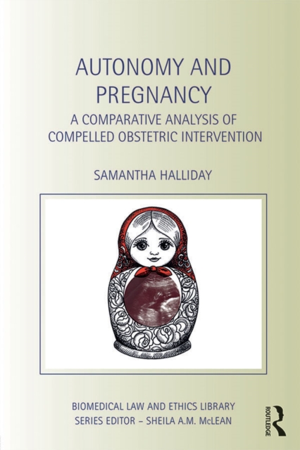Autonomy and Pregnancy : A Comparative Analysis of Compelled Obstetric Intervention, PDF eBook