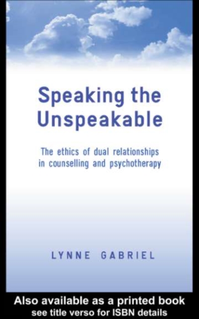 Speaking the Unspeakable : The Ethics of Dual Relationships in Counselling and Psychotherapy, PDF eBook
