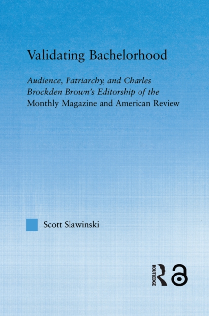 Validating Bachelorhood : Audience, Patriarchy and Charles Brockden Brown's Editorship of the Monthly Magazine and American Review, PDF eBook