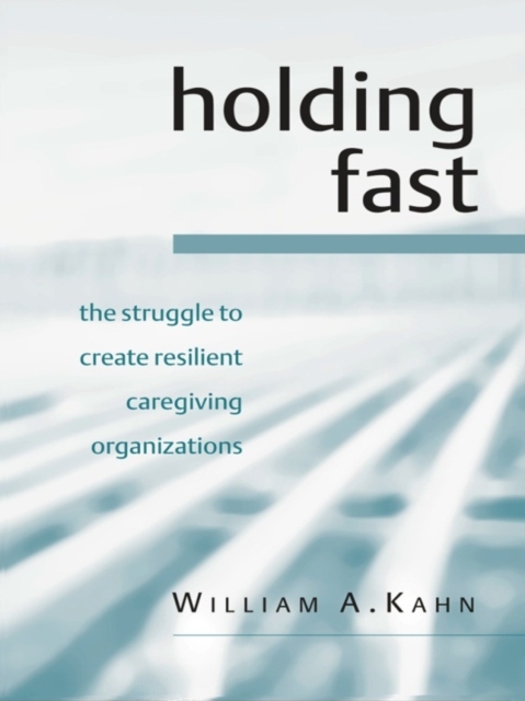 Holding Fast : The Struggle to Create Resilient Caregiving Organizations, EPUB eBook