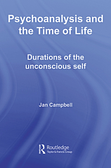 Psychoanalysis and the Time of Life : Durations of the Unconscious Self, EPUB eBook
