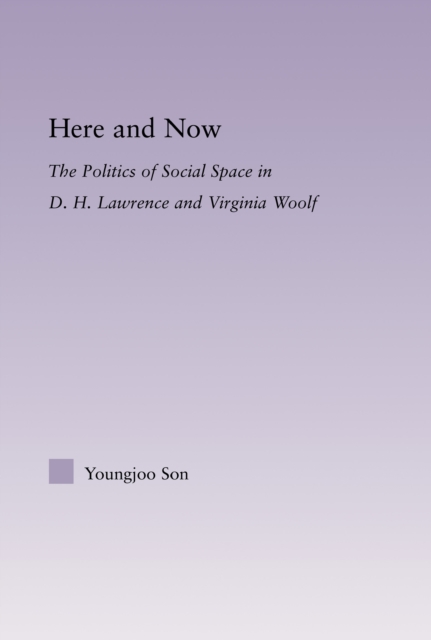 Here and Now : The Politics of Social Space in D.H. Lawrence and Virginia Woolf, PDF eBook