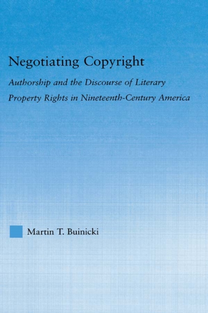 Negotiating Copyright : Authorship and the Discourse of Literary Property Rights in Nineteenth-Century America, PDF eBook