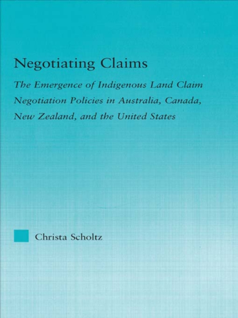 Negotiating Claims : The Emergence of Indigenous Land Claim Negotiation Policies in Australia, Canada, New Zealand, and the United States, PDF eBook