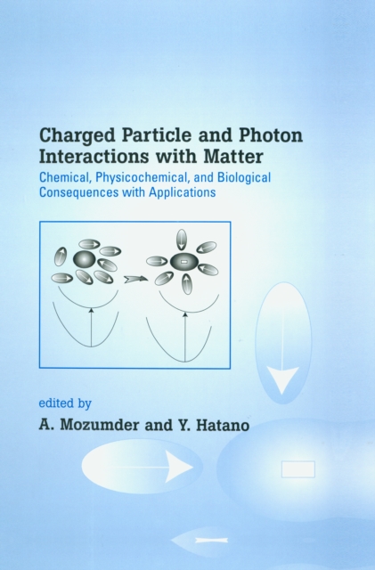 Charged Particle and Photon Interactions with Matter : Chemical, Physicochemical, and Biological Consequences with Applications, EPUB eBook