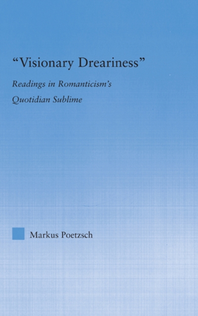 Visionary Dreariness : Readings in Romanticism's Quotidian Sublime, PDF eBook