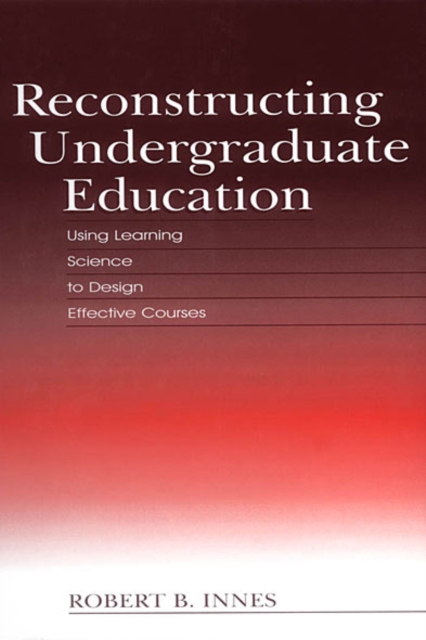 Reconstructing Undergraduate Education : Using Learning Science To Design Effective Courses, EPUB eBook