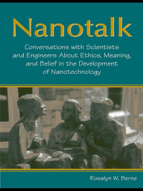 Nanotalk : Conversations With Scientists and Engineers About Ethics, Meaning, and Belief in the Development of Nanotechnology, EPUB eBook