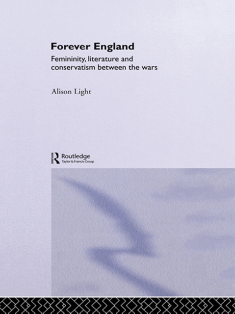 Forever England : Femininity, Literature and Conservatism Between the Wars, PDF eBook