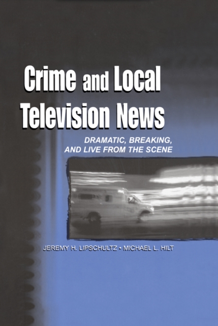Crime and Local Television News : Dramatic, Breaking, and Live From the Scene, EPUB eBook