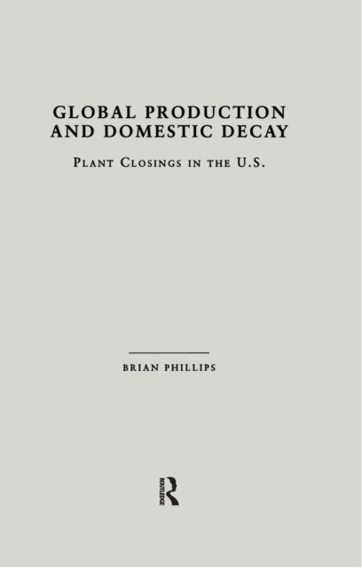 Global Production and Domestic Decay : Plant Closings in the U.S., PDF eBook