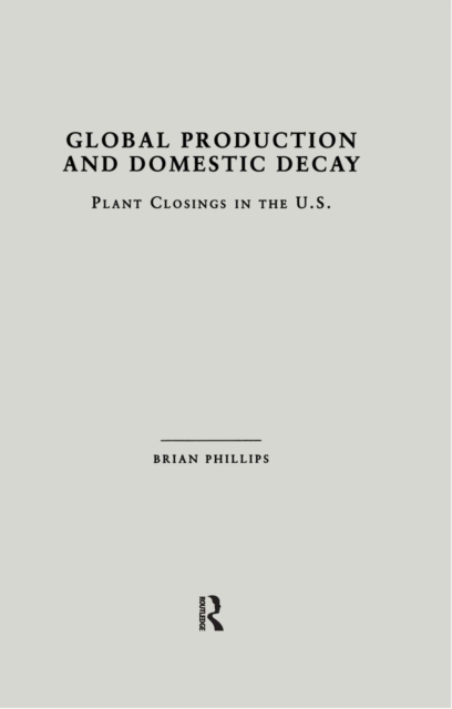 Global Production and Domestic Decay : Plant Closings in the U.S., EPUB eBook