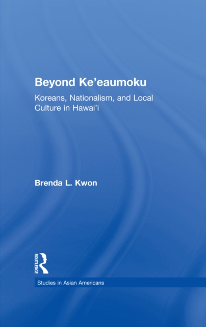 Beyond Ke'eaumoku : Koreans, Nationalism, and Local Culture in Hawai'i, PDF eBook