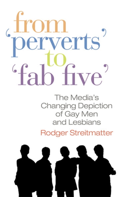 From Perverts to Fab Five : The Media's Changing Depiction of Gay Men and Lesbians, EPUB eBook