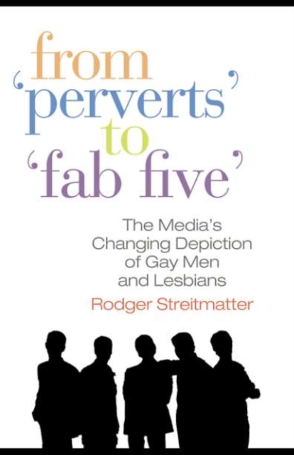 From Perverts to Fab Five : The Media's Changing Depiction of Gay Men and Lesbians, PDF eBook