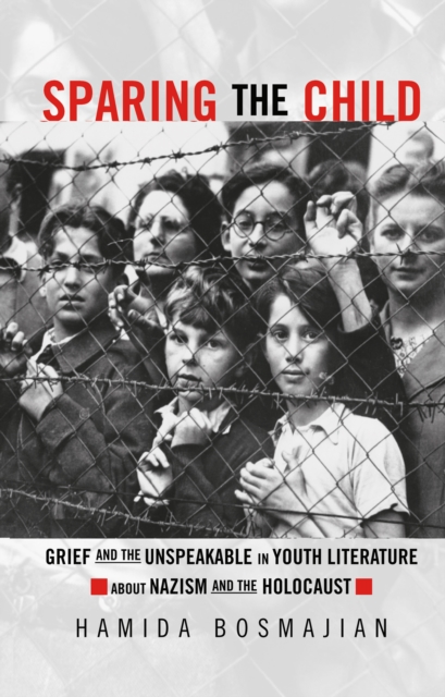 Sparing the Child : Grief and the Unspeakable in Youth Literature about Nazism and the Holocaust, PDF eBook