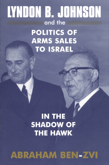 Lyndon B. Johnson and the Politics of Arms Sales to Israel : In the Shadow of the Hawk, EPUB eBook