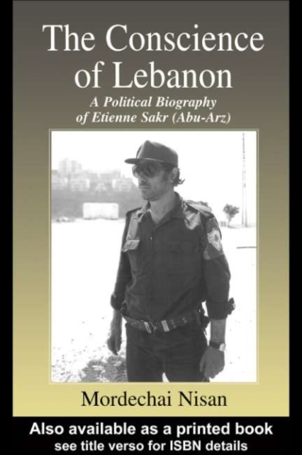 The Conscience of Lebanon : A Political Biography of Etienne Sakr (Abu-Arz), PDF eBook