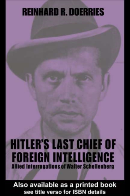 Hitler's Last Chief of Foreign Intelligence : Allied Interrogations of Walter Schellenberg, PDF eBook