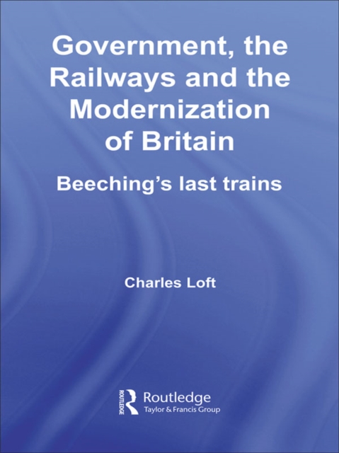 Government, the Railways and the Modernization of Britain : Beeching's Last Trains, PDF eBook