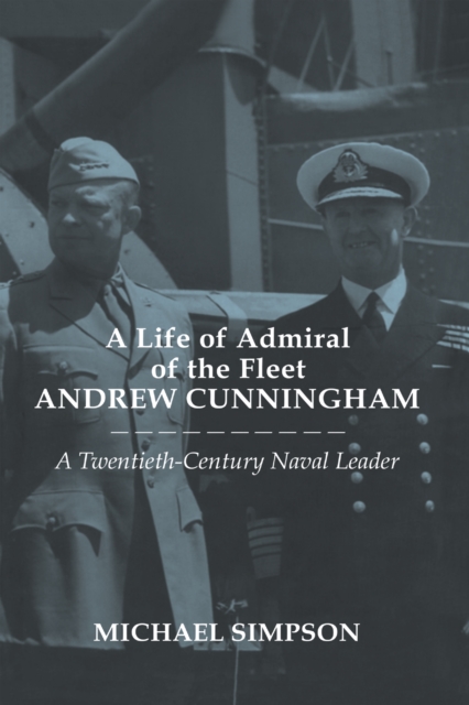 A Life of Admiral of the Fleet Andrew Cunningham : A Twentieth Century Naval Leader, PDF eBook