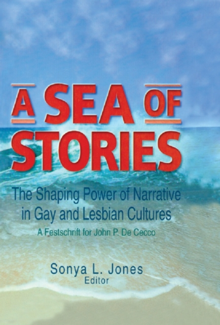 A Sea of Stories : The Shaping Power of Narrative in Gay and Lesbian Cultures: A Festschrift for John P. DeCecco, EPUB eBook