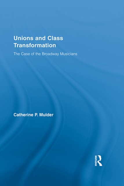 Unions and Class Transformation : The Case of the Broadway Musicians, EPUB eBook