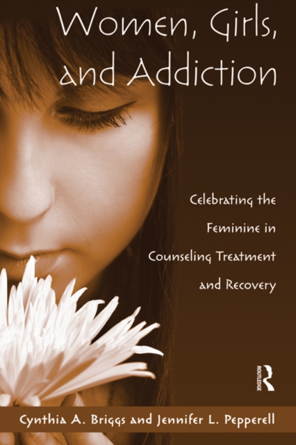 Women, Girls, and Addiction : Celebrating the Feminine in Counseling Treatment and Recovery, EPUB eBook