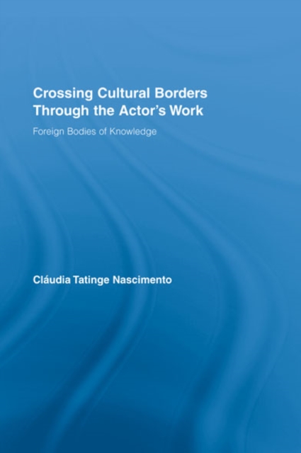 Crossing Cultural Borders Through the Actor's Work : Foreign Bodies of Knowledge, EPUB eBook
