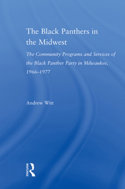The Black Panthers in the Midwest : The Community Programs and Services of the Black Panther Party in Milwaukee, 1966–1977, PDF eBook