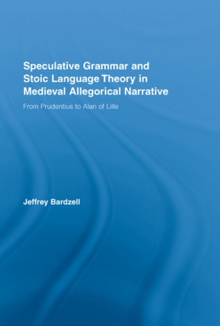 Speculative Grammar and Stoic Language Theory in Medieval Allegorical Narrative : From Prudentius to Alan of Lille, EPUB eBook