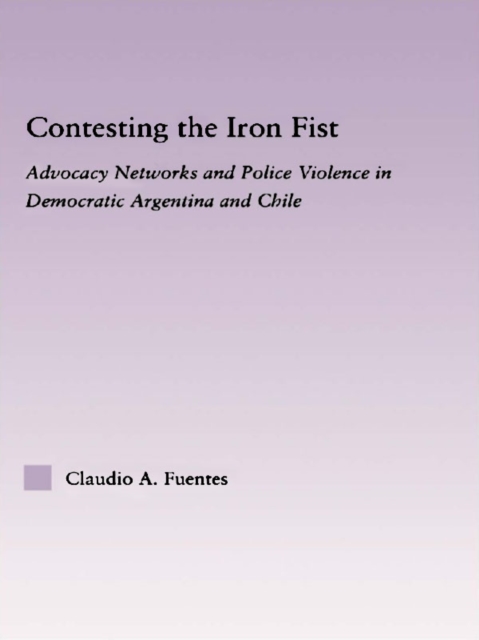 Contesting the Iron Fist : Advocacy Networks and Police Violence in Democratic Argentina and Chile, EPUB eBook