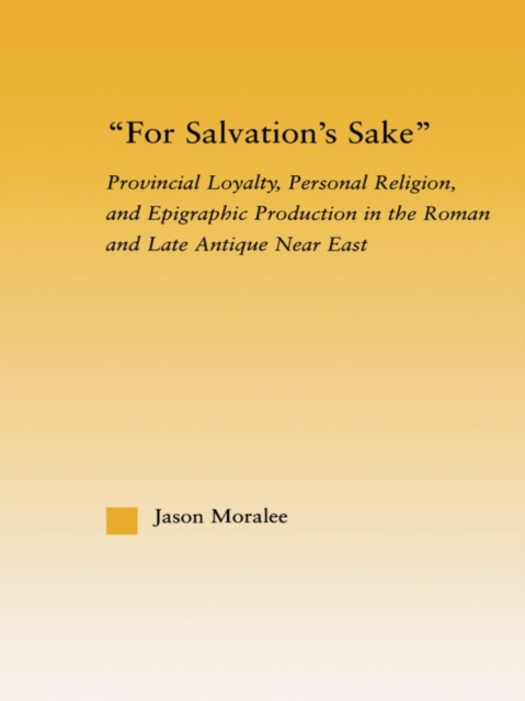 For Salvation's Sake : Provincial Loyalty, Personal Religion, and Epigraphic Production in the Roman and Late Antique Near East, EPUB eBook