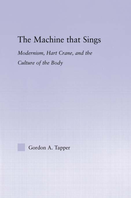 The Machine that Sings : Modernism, Hart Crane and the Culture of the Body, PDF eBook