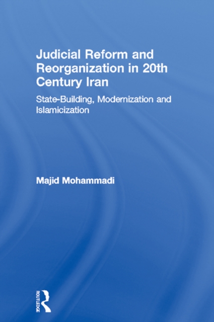 Judicial Reform and Reorganization in 20th Century Iran : State-Building, Modernization and Islamicization, PDF eBook