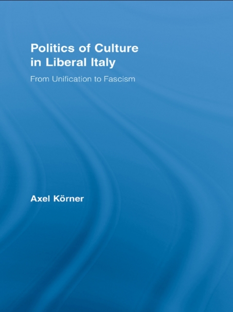Politics of Culture in Liberal Italy : From Unification to Fascism, EPUB eBook