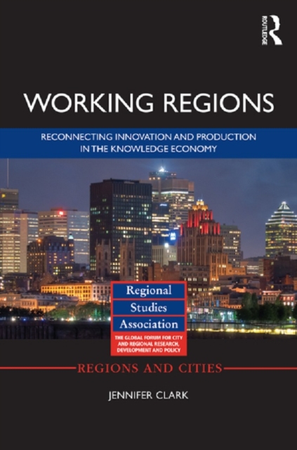 Working Regions : Reconnecting Innovation and Production in the Knowledge Economy, EPUB eBook