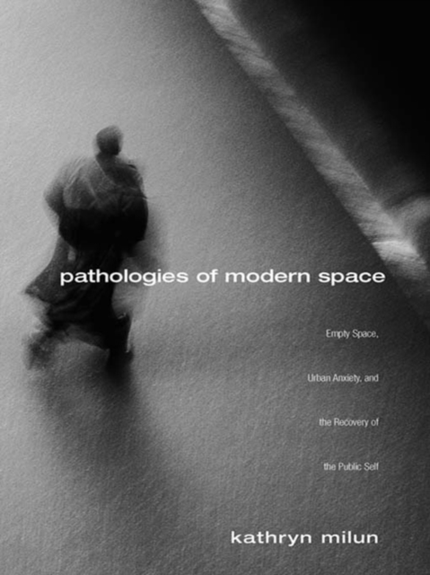 Pathologies of Modern Space : Empty Space, Urban Anxiety, and the Recovery of the Public Self, EPUB eBook